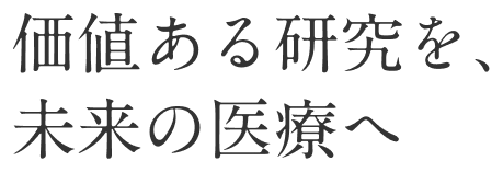 価値ある研究を日本の医療へ